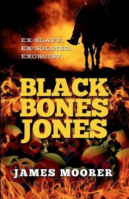 Black Bones Jones: Ex-Slave. Ex-Soldier. Exorcist. - James Moorer - cover