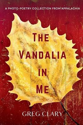 The Vandalia In Me: A Photo-Poetry Collection from Appalachia - Greg Clary - cover