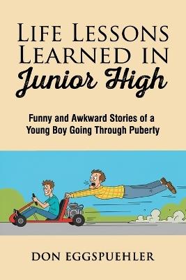 Life Lessons Learned in Junior High: Funny and Awkward Stories of a Young Boy Going Through Puberty - Don Eggspuehler - cover