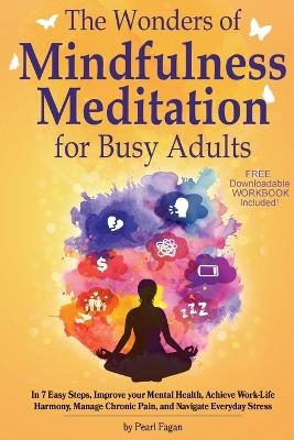 The Wonders of Mindfulness Meditation for Busy Adults: In 7 Easy Steps, Improve your Mental Health, Achieve Work-Life Harmony, Manage Chronic Pain, and Navigate Everyday Stress - Pearl Fagan - cover