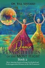 Dance Daughters of the Most High! Book 2: More Amazing Stories of Long Overlooked and Underappreciated Women in the Old Testament