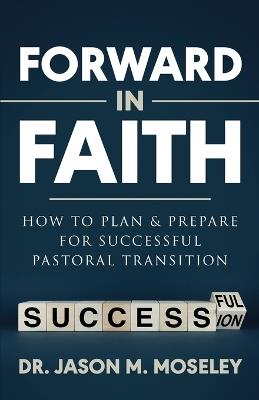 Forward in Faith How to Plan & Prepare for Successful Pastoral Transition - Jason Moseley - cover