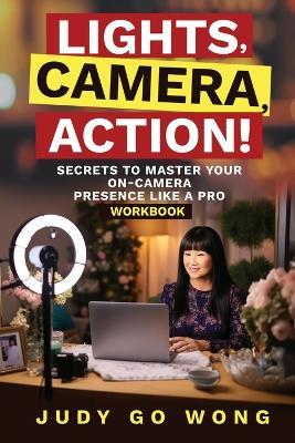 "Lights, Camera, Action!" Secrets to Master Your On-Camera Presence Like a Pro - Judy Go Wong - cover