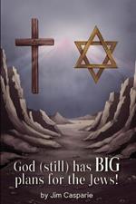God (still) Has BIG Plans for the Jews: Exploring the mysteries, implications, and ultimate purpose of the most misunderstood and persecuted people on Earth