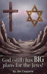 God (still) Has BIG Plans for the Jews: Exploring the mysteries, implications, and ultimate purpose of the most misunderstood and persecuted people on Earth