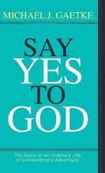 Say Yes To God: The Story of an Ordinary Life of Extraordinary Adventure