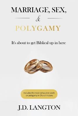 Marriage, Sex, & Polygamy: It's About To Get Biblical Up In Here - J D Langton - cover