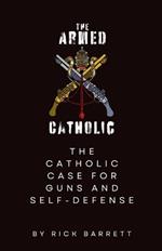The Armed Catholic The Catholic Case for Guns and Self-Defense