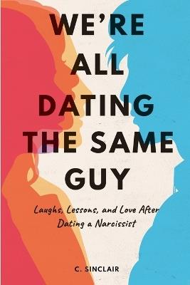 We're All Dating The Same Guy: Laughs, Lessons, and Love After Dating a Narcissist - C Sinclair - cover