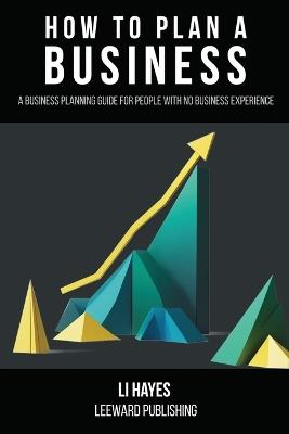 How to Plan a Business: A Business Planning Guide for People with No Business Experience - Hayes - cover