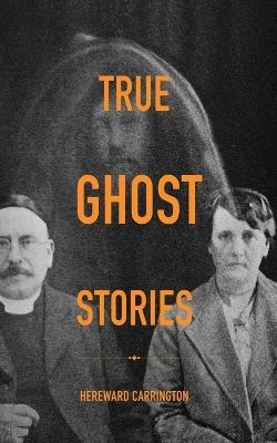 True Ghost Stories - Hereward Carrington - cover