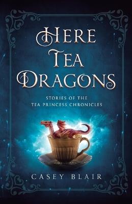Here Tea Dragons: Stories of the Tea Princess Chronicles - Casey Blair - cover