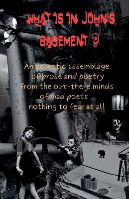 What is in John's Basement?: An eclectic assemblage of poems from the out-there minds of mad poets -nothing to fear at all - Cornelius Anne Bigsby,Frogg Corpse,Dane Ince - cover
