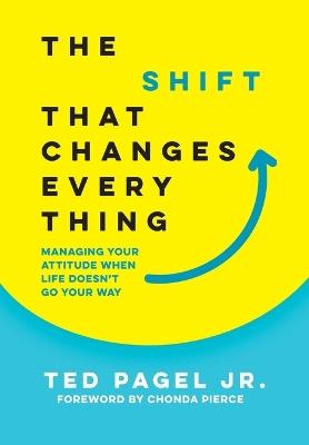 The Shift That Changes Everything: Managing Your Attitude When Life Doesn't Go Your Way - Ted Pagel - cover