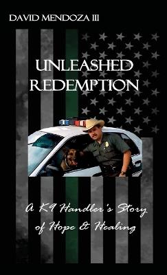 Unleashed Redemption: A K9 Handler's Story of Hope & Healing - David Mendoza - cover
