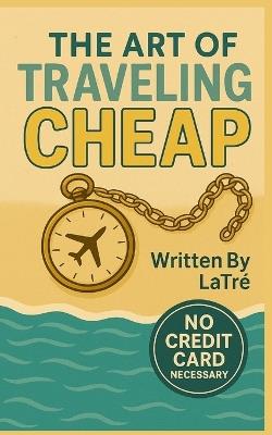 The Art of Traveling Cheap - Latre' Medley - cover