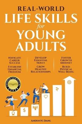 Real-World Life Skills for Young Adults: Navigate Career Success, Establish Financial Freedom, Develop Essential Skills, Grow Healthy Relationships, Foster A Growth Mindset & Build Physical Well-Being Kindle Edition by Andyn - Andyn N Dang - cover