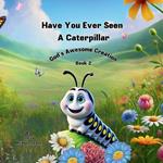 Have You Ever Seen a Caterpillar?: God's Awesome Creation