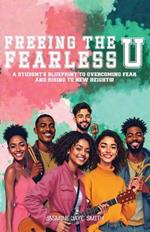 Freeing the Fearless U: A Student's Blueprint to Overcoming Fear and Rising to New Heights