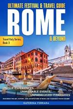 Ultimate Festival & Travel Guide Rome & Beyond: Unforgettable Experiences, Unmissable Events, Unparalleled Itineraries Featuring the Art, History, and Architecture of Rome and Charming Towns Nearby