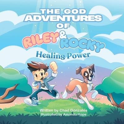 The God Adventures of Riley and Rocky: Healing Power - Chad Gonzales - cover