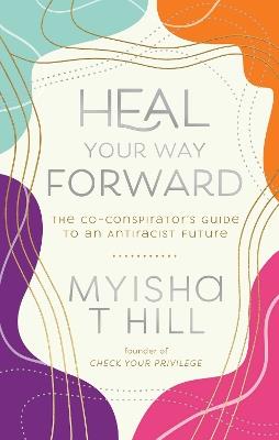 Heal Your Way Forward: The Co-Conspirator's Guide to an Antiracist Future - myisha t hill - cover