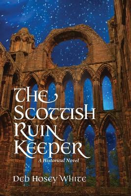 The Scottish Ruin Keeper: A Historical Novel - Deb Hosey White - cover