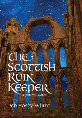 The Scottish Ruin Keeper: A Historical Novel - Deb Hosey White - cover