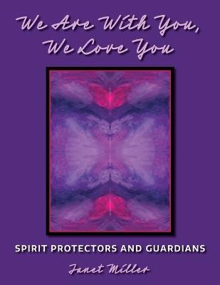 We Are With You, We Love You;Spirit Protectors and Guardians - Janet L Miller - cover