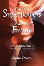 Know Your Superpowers, Know Your Future: Using Numerology to Unlock Your Full Potential