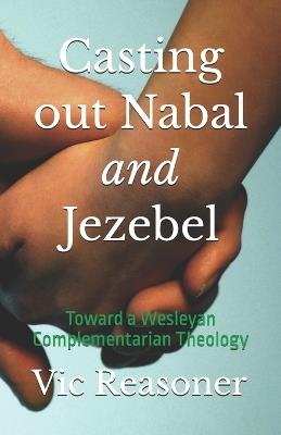 Casting out Nabal and Jezebel: Toward a Wesleyan Complementarian Theology - Vic Reasoner - cover