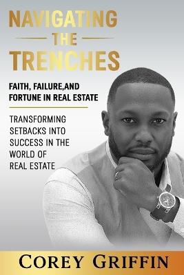 Navigating the Trenches Faith, Failure, and Fortune: Transforming Setbacks into Success in the World of Real Estate - Corey Griffin - cover