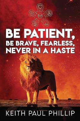 Be Patient, Be Brave, Fearless, Never in a Haste - Keith Paul Phillip - cover