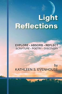 Light Reflections: Explore, Absorb, Reflect; Scripture, Poetry, Discovery - Kathleen S Evenhouse - cover