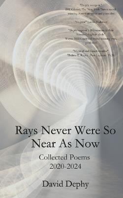 Rays Never Were So Near As Now: Collected Poems 2020-2024 - David Dephy - cover