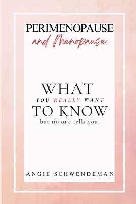 Perimenopause and Menopause: What you really want to know but no one tells you. - Angie Schwendeman - cover