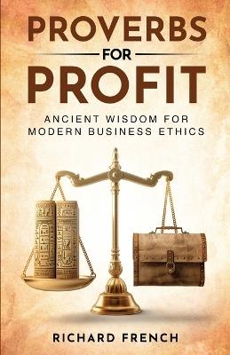 Proverbs for Profit: Ancient Wisdom for Modern Business Ethics - Richard French - cover