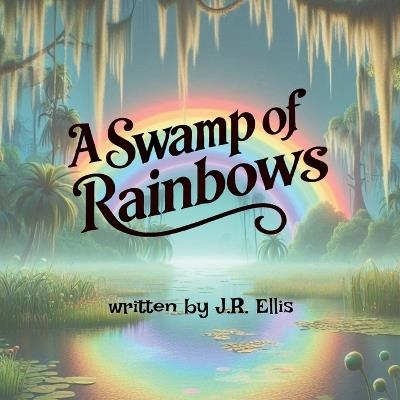 A Swamp of Rainbows - J R Ellis - cover