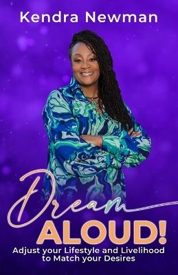 DREAM ALOUD! Adjust Your Lifestyle and Livelihood to Match Your Desires - Kendra Newman - cover