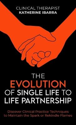 The Evolution of Single Life to Life Partnership: Discover Clinical Practice Techniques to Maintain the Spark or Rekindle Flames - Ibarra - cover