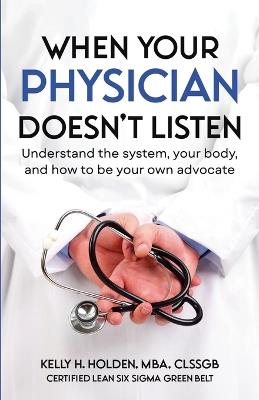 When Your Physician Doesn't Listen: Understand the system, your body, and how to be your own advocate - Kelly Holden - cover