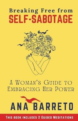 Breaking Free from Self-Sabotage: A Woman's Guide to Embracing Her Power - Ana Barreto - cover