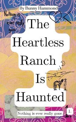 The Heartless Ranch Is Haunted: Nothing Is Ever Really Gone - Bunny Hammond - cover