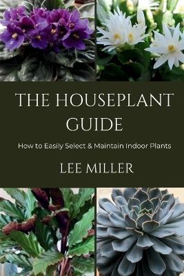 The Houseplant Guide-How to Easily Select & Maintain Indoor Plants - Lee Miller - cover