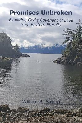 Promises Unbroken: Exploring God's Covenant of Love from Birth to Eternity - Willem B Slomp - cover