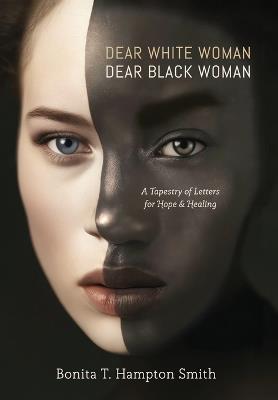 Dear White Woman, Dear Black Woman: A Tapestry of Letters for Hope and Healing - Bonita T Hampton Smith - cover