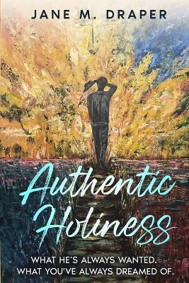 Authentic Holiness: What He's Always Wanted. What You've Always Dreamed Of. - Jane M Draper - cover