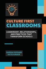 Culture First Classrooms: Leadership, Relationships, and Practices that Transform Schools