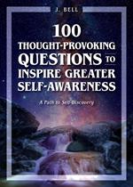 100 Thought-Provoking Questions to Inspire Greater Self-Awareness: A Path to Self-Discovery