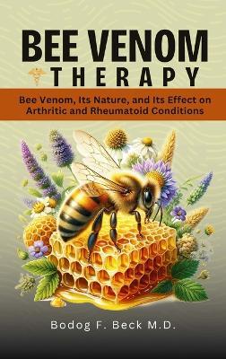 Bee Venom Therapy Bee Venom, Its Nature, and Its Effect on Arthritic and Rheumatoid Conditions - Bodog Beck - cover